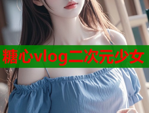 糖心vlog二次元少女