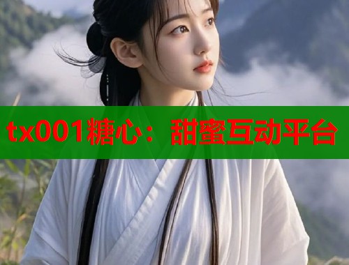 tx001糖心：甜蜜互动平台