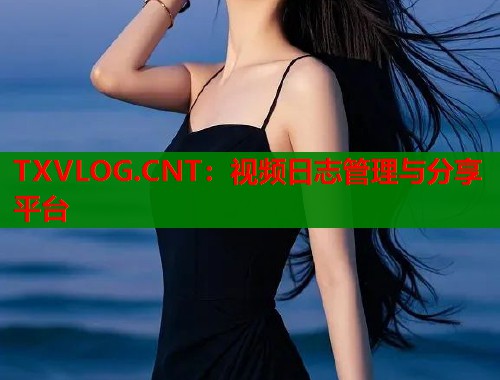 TXVLOG.CNT：视频日志管理与分享平台