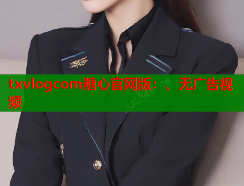 txvlogcom糖心官网版：、无广告视频