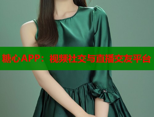 糖心APP：视频社交与直播交友平台