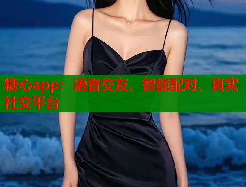 糖心app：语音交友、智能配对、真实社交平台