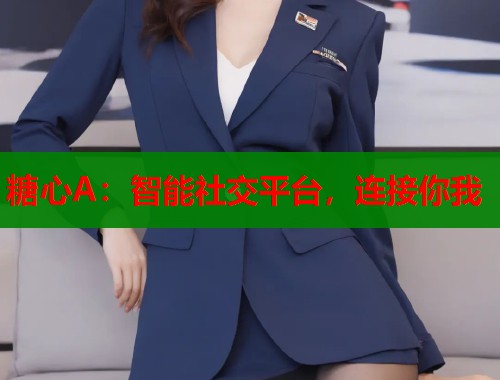 糖心A：智能社交平台，连接你我