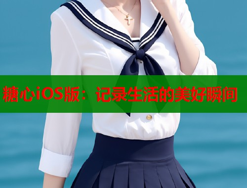 糖心iOS版：记录生活的美好瞬间