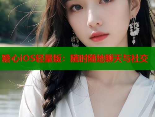 糖心iOS轻量版：随时随地聊天与社交