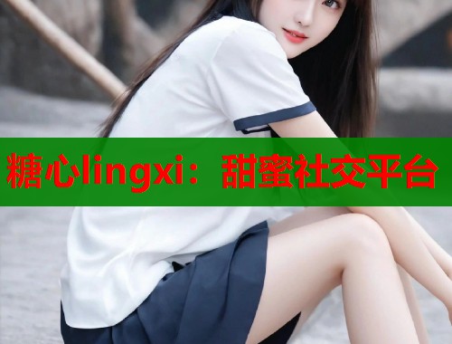 糖心lingxi：甜蜜社交平台