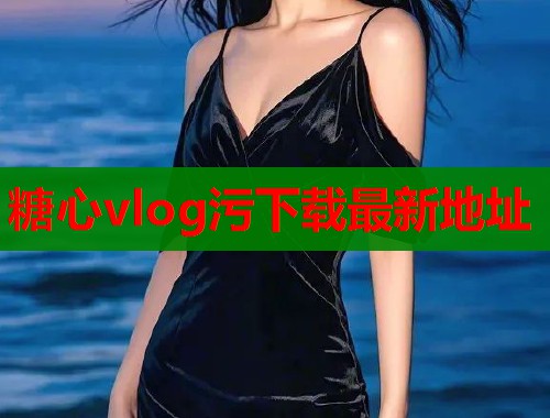 糖心vlog污下载最新地址