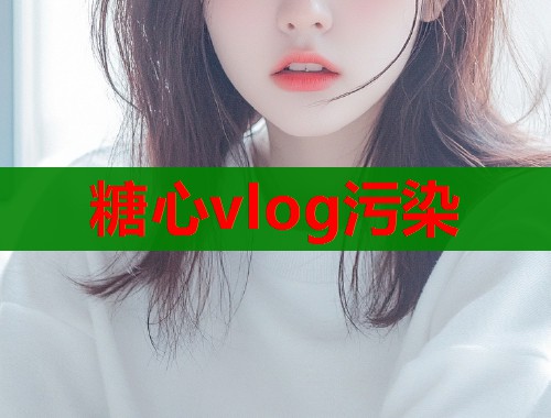 糖心vlog污染