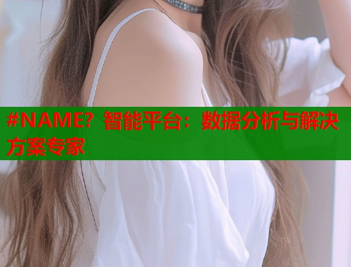 #NAME？智能平台：数据分析与解决方案专家