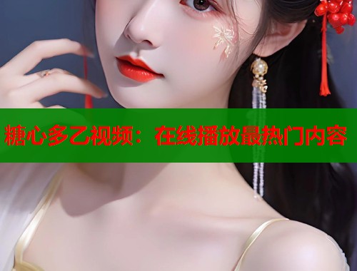 糖心多乙视频：在线播放最热门内容