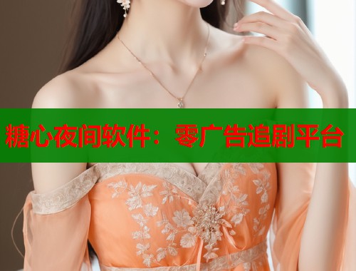 糖心夜间软件：零广告追剧平台