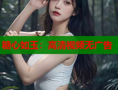 糖心如玉：高清视频无广告