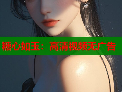 糖心如玉：高清视频无广告