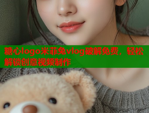 糖心logo米菲兔vlog破解免费，轻松解锁创意视频制作