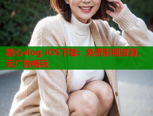 糖心vlog iOS下载：免费影视资源，无广告畅玩