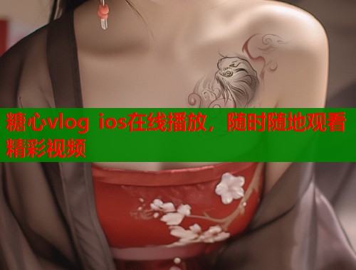 糖心vlog ios在线播放，随时随地观看精彩视频