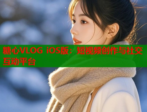 糖心VLOG iOS版：短视频创作与社交互动平台