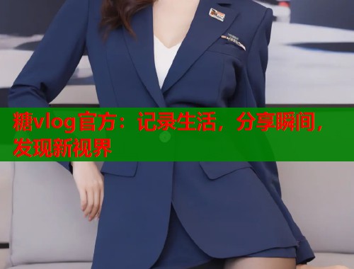 糖vlog官方：记录生活，分享瞬间，发现新视界