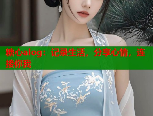 糖心alog：记录生活，分享心情，连接你我