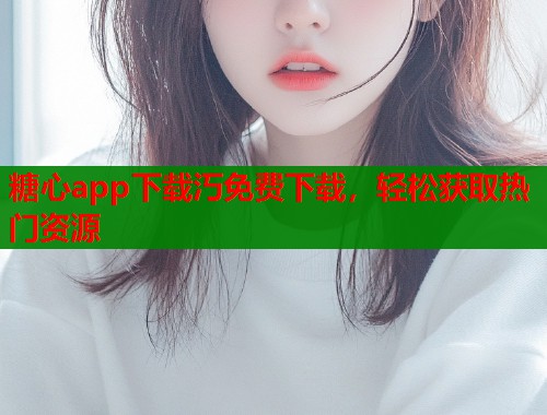 糖心app下载汅免费下载，轻松获取热门资源