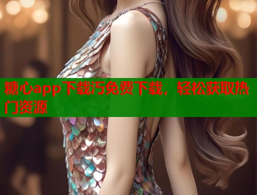 糖心app下载汅免费下载，轻松获取热门资源