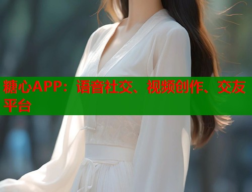 糖心APP：语音社交、视频创作、交友平台