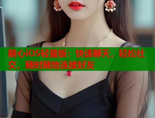 糖心iOS轻量版：快速聊天，轻松社交，随时随地连接好友