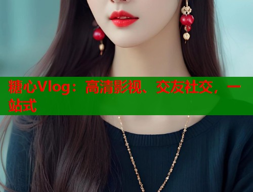 糖心Vlog：高清影视、交友社交，一站式