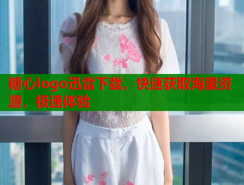 糖心logo迅雷下载，快速获取海量资源，极速体验