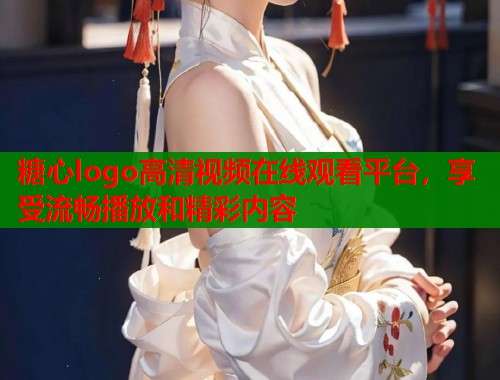 糖心logo高清视频在线观看平台，享受流畅播放和精彩内容