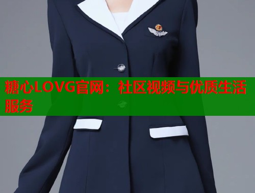糖心LOVG官网：社区视频与优质生活服务