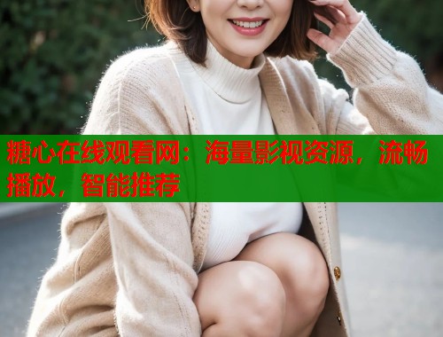 糖心在线观看网：海量影视资源，流畅播放，智能推荐