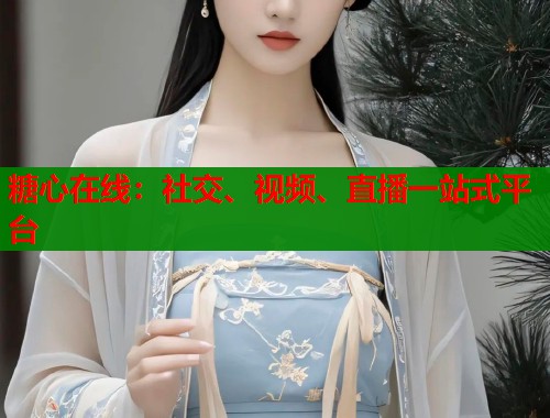 糖心在线：社交、视频、直播一站式平台
