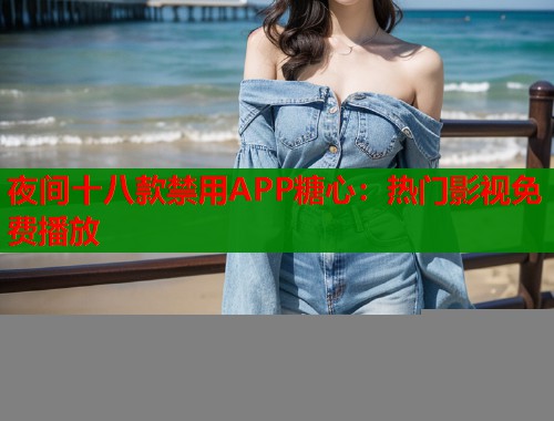 夜间十八款禁用APP糖心：热门影视免费播放