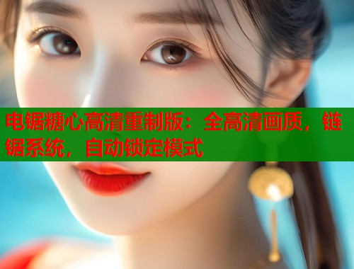 电锯糖心高清重制版：全高清画质，链锯系统，自动锁定模式