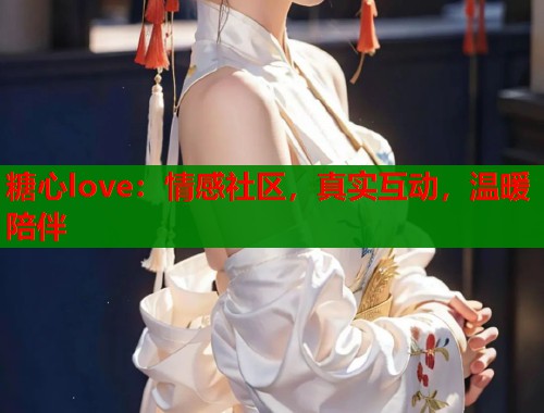 糖心love：情感社区，真实互动，温暖陪伴