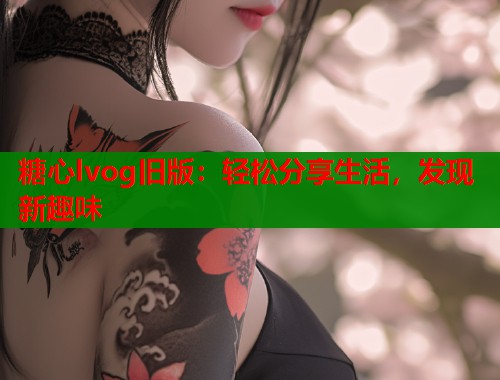 糖心lvog旧版：轻松分享生活，发现新趣味