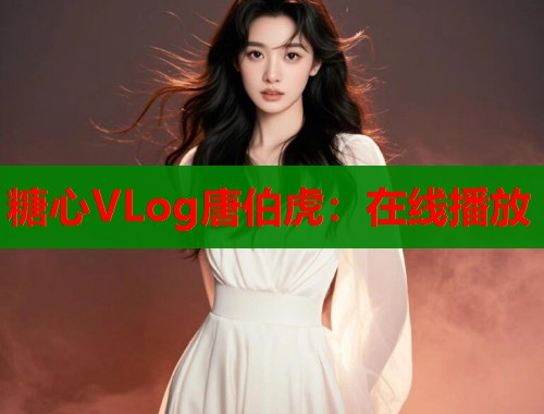 糖心VLog唐伯虎：在线播放