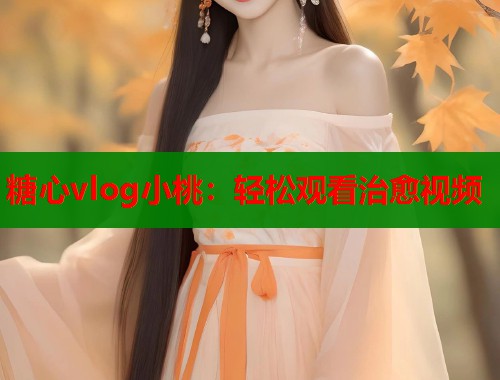 糖心vlog小桃：轻松观看治愈视频