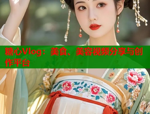 糖心Vlog：美食、美容视频分享与创作平台