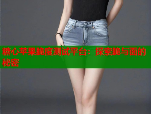 糖心苹果脆度测试平台：探索脆与面的秘密