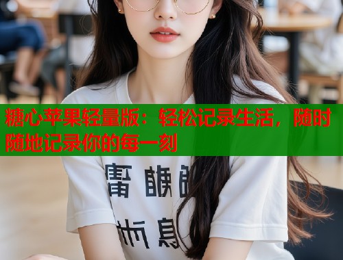 糖心苹果轻量版：轻松记录生活，随时随地记录你的每一刻
