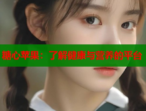 糖心苹果：了解健康与营养的平台