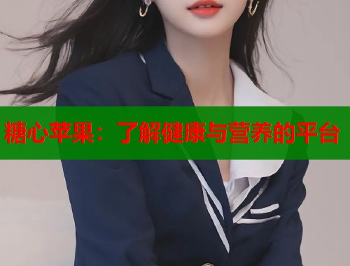 糖心苹果：了解健康与营养的平台