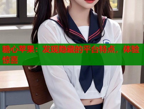 糖心苹果：发现隐藏的平台特点，体验惊喜