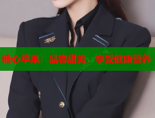 糖心苹果：品尝甜美，享受健康营养