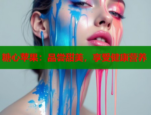 糖心苹果：品尝甜美，享受健康营养