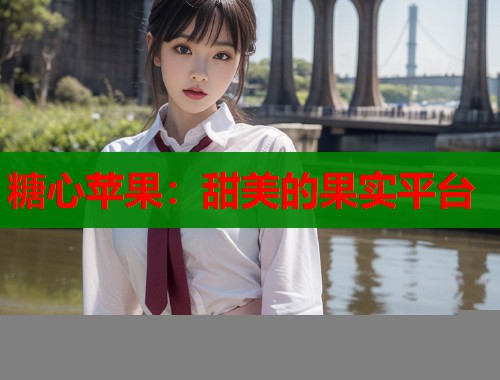 糖心苹果：甜美的果实平台