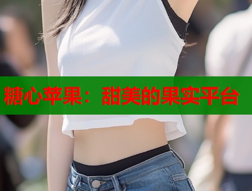 糖心苹果：甜美的果实平台