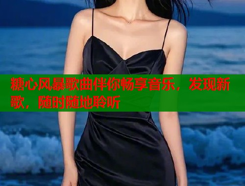 糖心风暴歌曲伴你畅享音乐，发现新歌，随时随地聆听